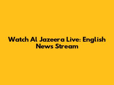 Watch Al Jazeera Live: English News Stream