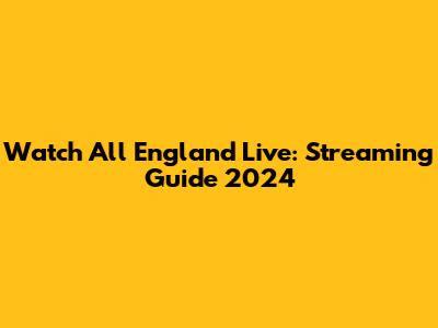 Watch All England Live: Streaming Guide 2024