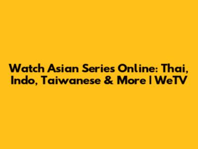 Watch Asian Series Online: Thai, Indo, Taiwanese & More | WeTV
