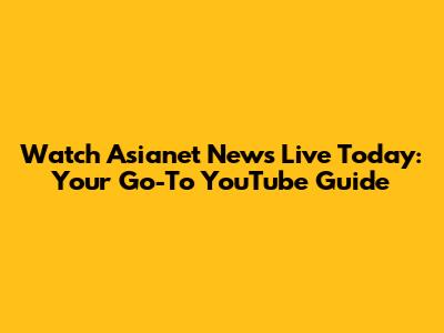 Watch Asianet News Live Today: Your Go-To YouTube Guide