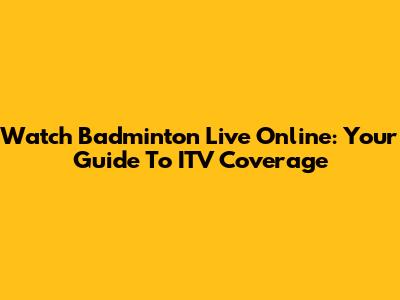 Watch Badminton Live Online: Your Guide To ITV Coverage