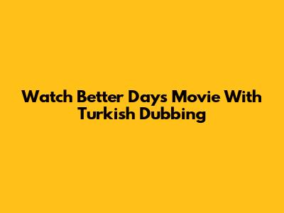 Watch Better Days Movie With Turkish Dubbing