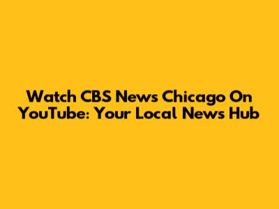 Watch CBS News Chicago On YouTube: Your Local News Hub