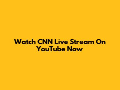 Watch CNN Live Stream On YouTube Now