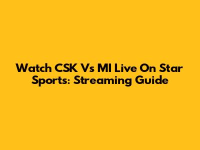 Watch CSK Vs MI Live On Star Sports: Streaming Guide