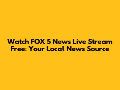 Watch FOX 5 News Live Stream Free: Your Local News Source