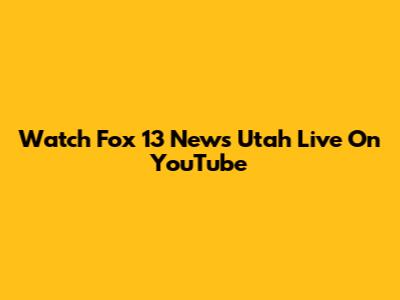 Watch Fox 13 News Utah Live On YouTube