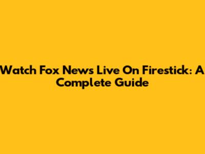 Watch Fox News Live On Firestick: A Complete Guide