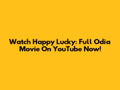 Watch Happy Lucky: Full Odia Movie On YouTube Now!