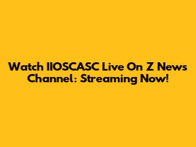 Watch IIOSCASC Live On Z News Channel: Streaming Now!