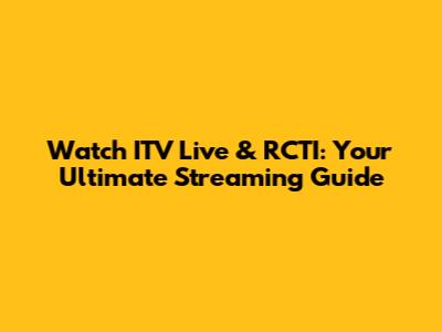Watch ITV Live & RCTI: Your Ultimate Streaming Guide