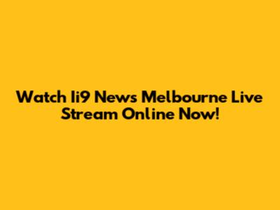 Watch Ii9 News Melbourne Live Stream Online Now!