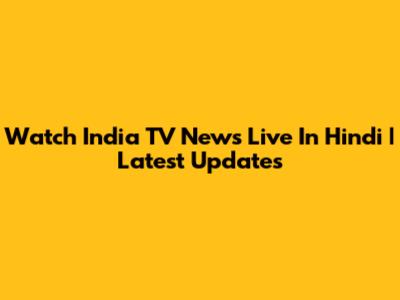 Watch India TV News Live In Hindi | Latest Updates