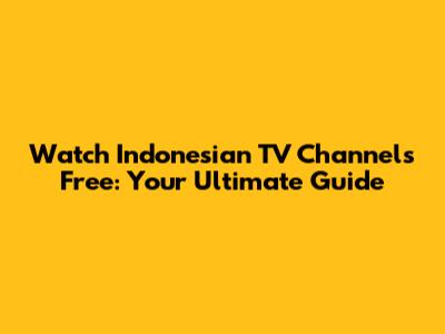 Watch Indonesian TV Channels Free: Your Ultimate Guide
