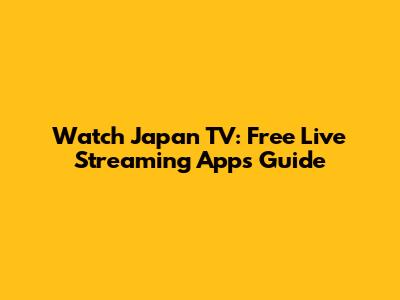 Watch Japan TV: Free Live Streaming Apps Guide