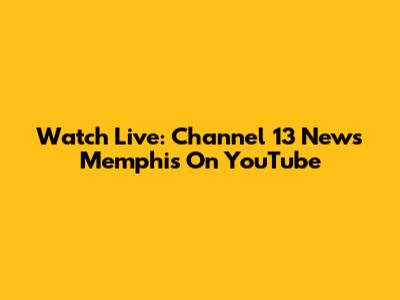 Watch Live: Channel 13 News Memphis On YouTube