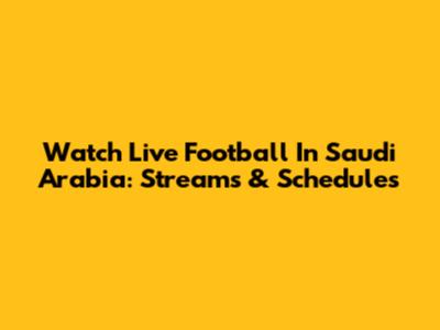 Watch Live Football In Saudi Arabia: Streams & Schedules