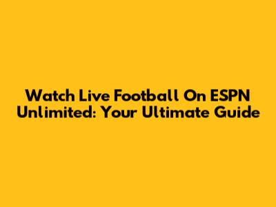 Watch Live Football On ESPN Unlimited: Your Ultimate Guide