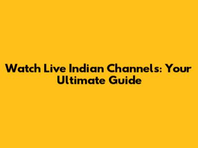 Watch Live Indian Channels: Your Ultimate Guide