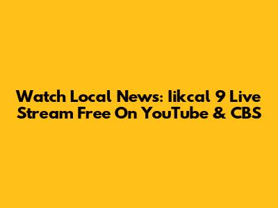Watch Local News: Iikcal 9 Live Stream Free On YouTube & CBS