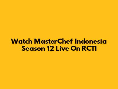 Watch MasterChef Indonesia Season 12 Live On RCTI