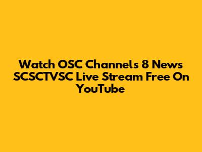 Watch OSC Channels 8 News SCSCTVSC Live Stream Free On YouTube