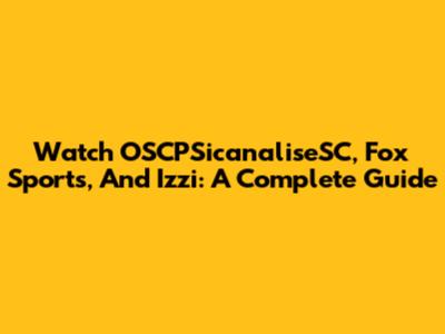 Watch OSCPSicanaliseSC, Fox Sports, And Izzi: A Complete Guide