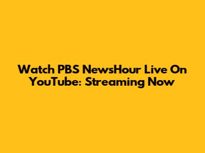 Watch PBS NewsHour Live On YouTube: Streaming Now