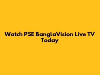 Watch PSE BanglaVision Live TV Today