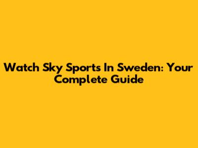 Watch Sky Sports In Sweden: Your Complete Guide