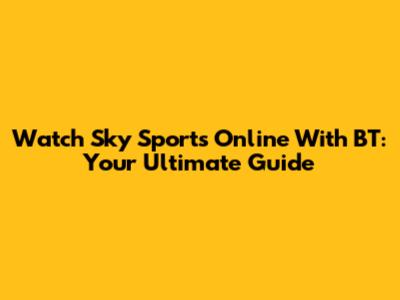 Watch Sky Sports Online With BT: Your Ultimate Guide