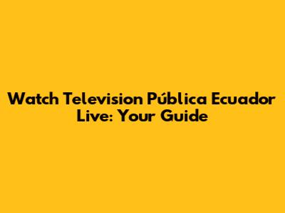 Watch Television Pública Ecuador Live: Your Guide