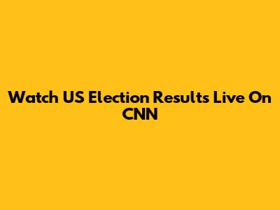 Watch US Election Results Live On CNN