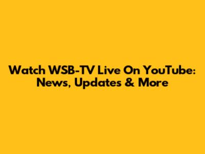 Watch WSB-TV Live On YouTube: News, Updates & More
