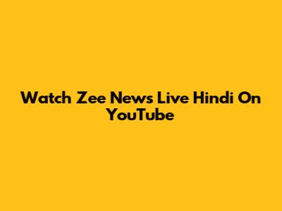 Watch Zee News Live Hindi On YouTube