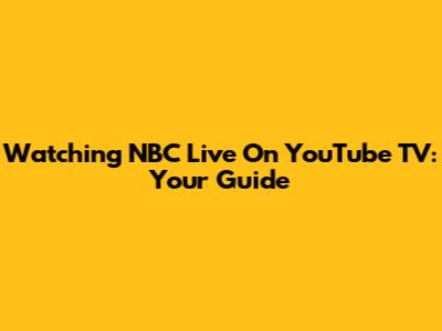Watching NBC Live On YouTube TV: Your Guide