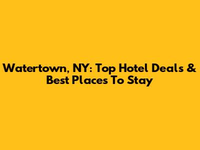 Watertown, NY: Top Hotel Deals & Best Places To Stay