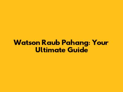 Watson Raub Pahang: Your Ultimate Guide