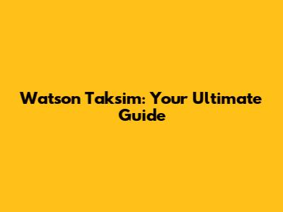 Watson Taksim: Your Ultimate Guide