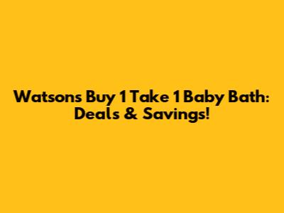 Watsons Buy 1 Take 1 Baby Bath: Deals & Savings!