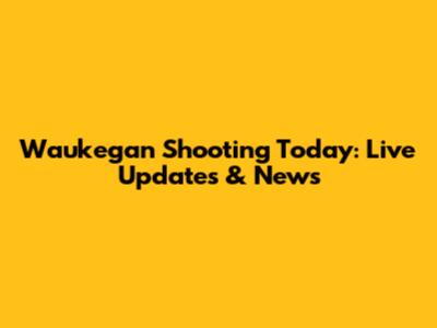 Waukegan Shooting Today: Live Updates & News