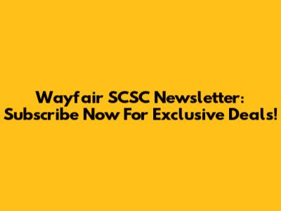 Wayfair SCSC Newsletter: Subscribe Now For Exclusive Deals!