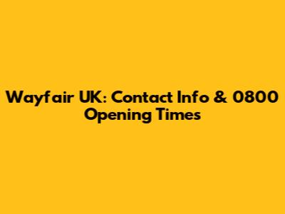 Wayfair UK: Contact Info & 0800 Opening Times
