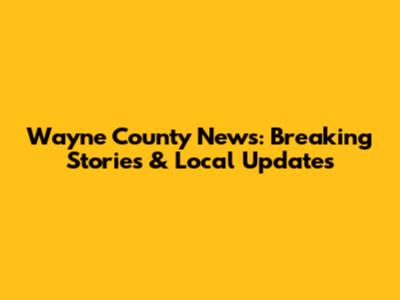 Wayne County News: Breaking Stories & Local Updates