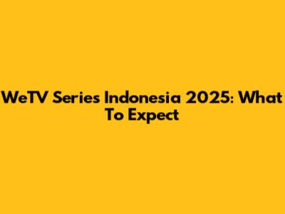 WeTV Series Indonesia 2025: What To Expect