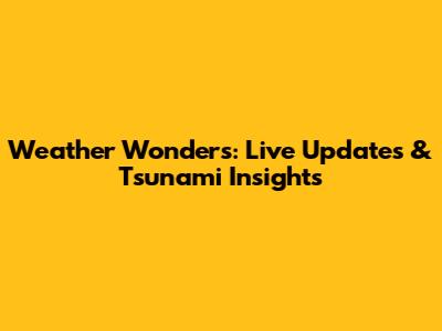 Weather Wonders: Live Updates & Tsunami Insights