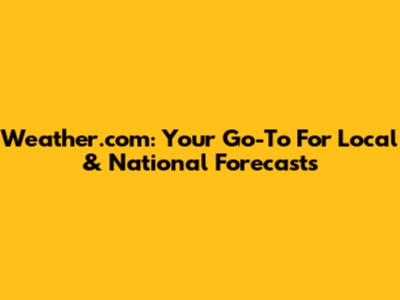 Weather.com: Your Go-To For Local & National Forecasts