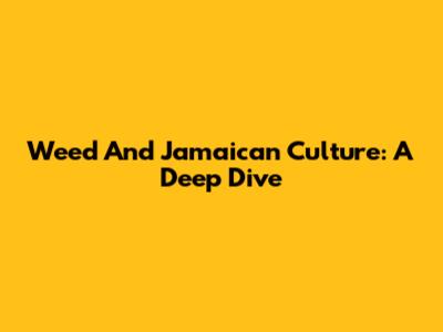Weed And Jamaican Culture: A Deep Dive