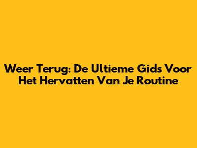 Weer Terug: De Ultieme Gids Voor Het Hervatten Van Je Routine