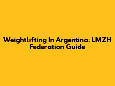 Weightlifting In Argentina: LMZH Federation Guide